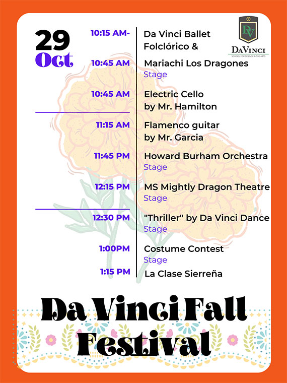 Da Vinci Fall Festival Program, October 29. 10:15 A.M. to 10:45 A.M. Da Vinci Ballet Folclórico and Mariachi Los Dragones on stage. 10:45 A.M. Electric Cello by Mr. Hamilton. 11:15 A.M. Flamenco Guitar by Mr. Garcia. 11:45 P.M. Howard Burnham Orchestra on stage. 12:15 P.M. Middle School Mighty Dragon Theatre Company on stage. 12:30 P.M. Thriller by Da Vinci Dance on stage. 1:00 P.M. Costume contest on stage. 1:15 P.M. La Clase Sierreña.